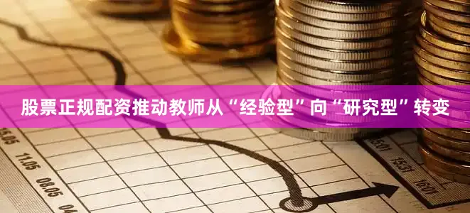 股票正规配资推动教师从“经验型”向“研究型”转变