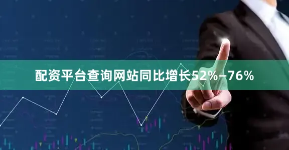 配资平台查询网站同比增长52%—76%