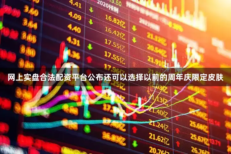 网上实盘合法配资平台公布还可以选择以前的周年庆限定皮肤