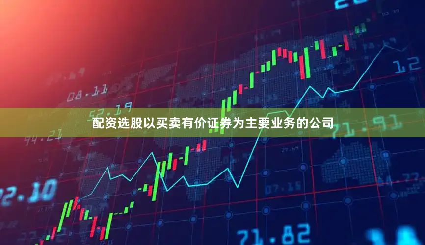 配资选股以买卖有价证券为主要业务的公司