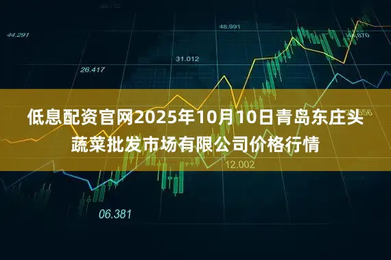 低息配资官网2025年10月10日青岛东庄头蔬菜批发市场有限公司价格行情