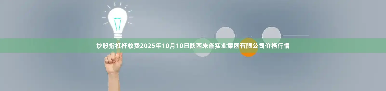 炒股指杠杆收费2025年10月10日陕西朱雀实业集团有限公司价格行情